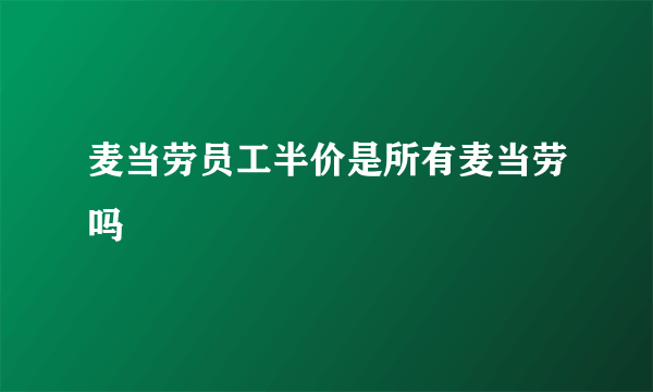 麦当劳员工半价是所有麦当劳吗