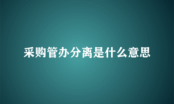 采购管办分离是什么意思