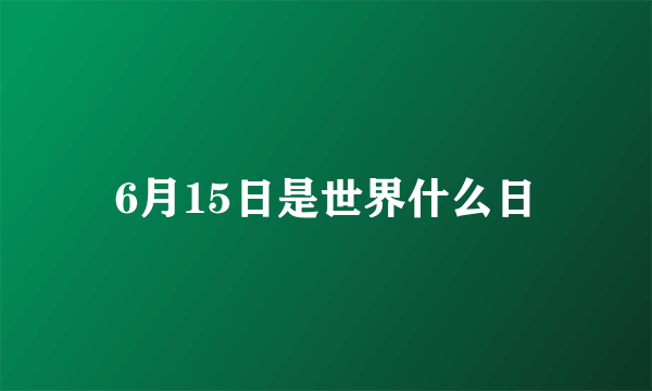 6月15日是世界什么日