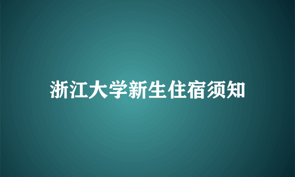 浙江大学新生住宿须知