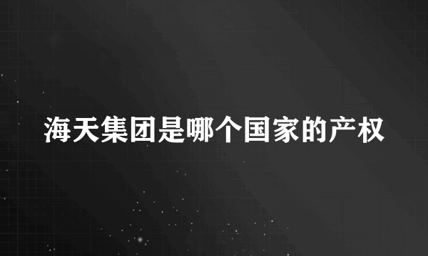 海天集团是哪个国家的产权