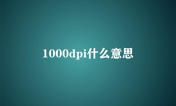 1000dpi什么意思