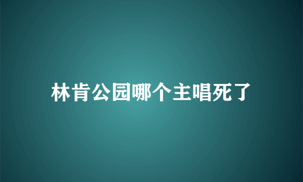 林肯公园哪个主唱死了