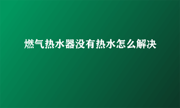 燃气热水器没有热水怎么解决