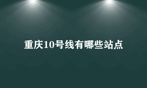 重庆10号线有哪些站点