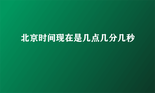 北京时间现在是几点几分几秒