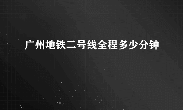 广州地铁二号线全程多少分钟