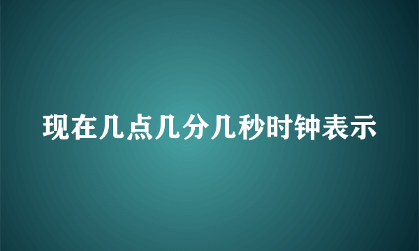 现在几点几分几秒时钟表示