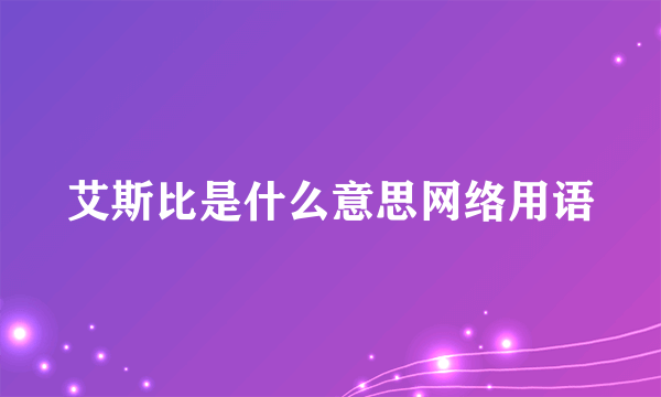 艾斯比是什么意思网络用语