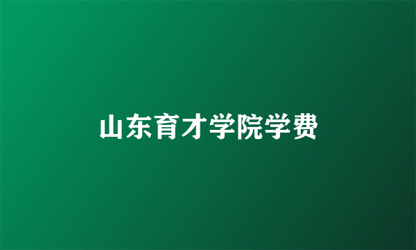 山东育才学院学费