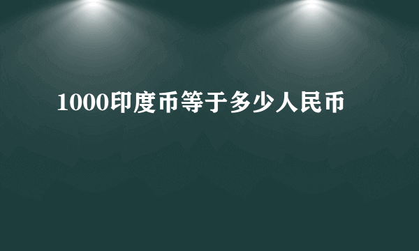 1000印度币等于多少人民币