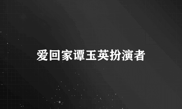 爱回家谭玉英扮演者