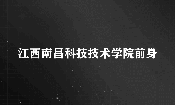 江西南昌科技技术学院前身