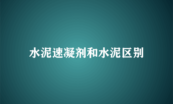 水泥速凝剂和水泥区别