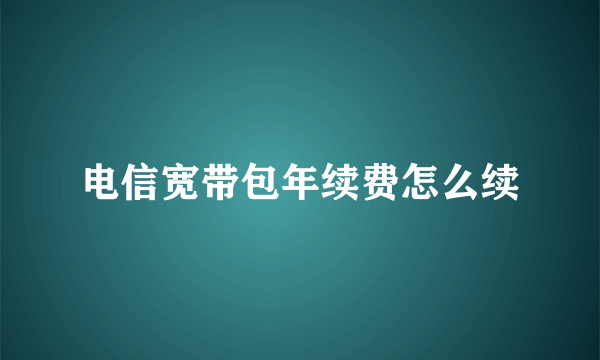 电信宽带包年续费怎么续