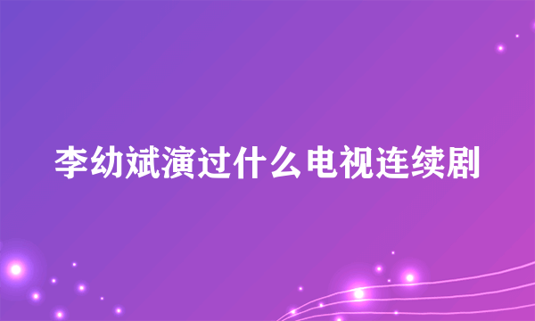 李幼斌演过什么电视连续剧