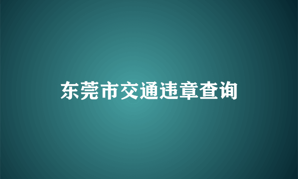 东莞市交通违章查询