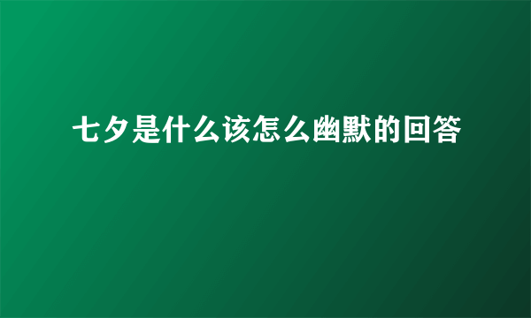 七夕是什么该怎么幽默的回答