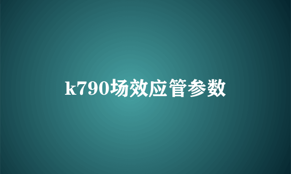 k790场效应管参数