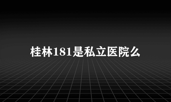 桂林181是私立医院么