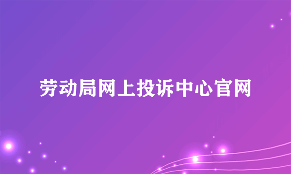 劳动局网上投诉中心官网