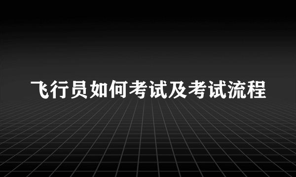 飞行员如何考试及考试流程