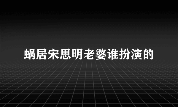 蜗居宋思明老婆谁扮演的