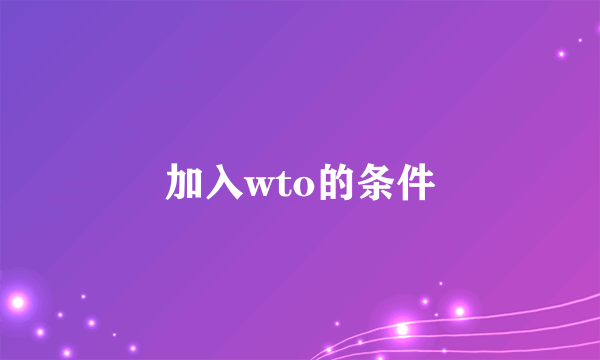 加入wto的条件