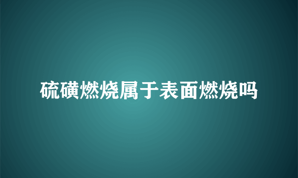 硫磺燃烧属于表面燃烧吗