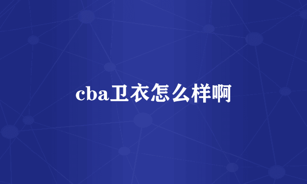 cba卫衣怎么样啊