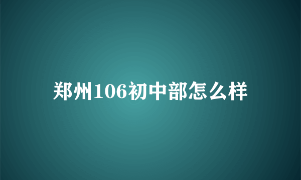 郑州106初中部怎么样