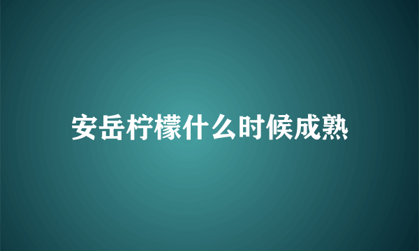 安岳柠檬什么时候成熟