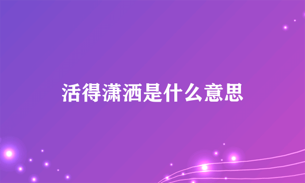 活得潇洒是什么意思