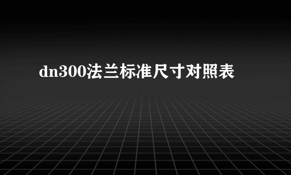 dn300法兰标准尺寸对照表