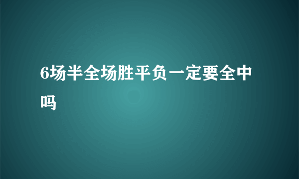 6场半全场胜平负一定要全中吗