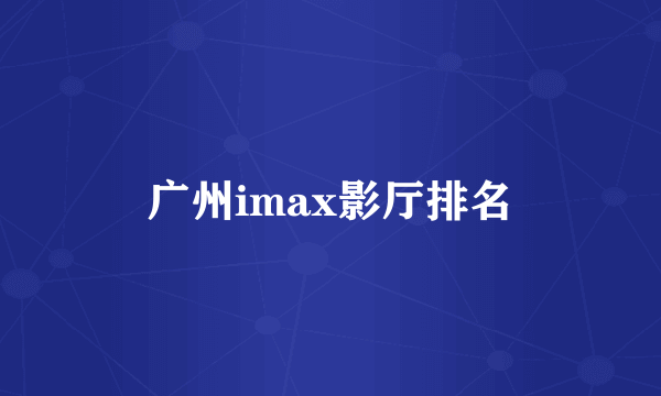 广州imax影厅排名