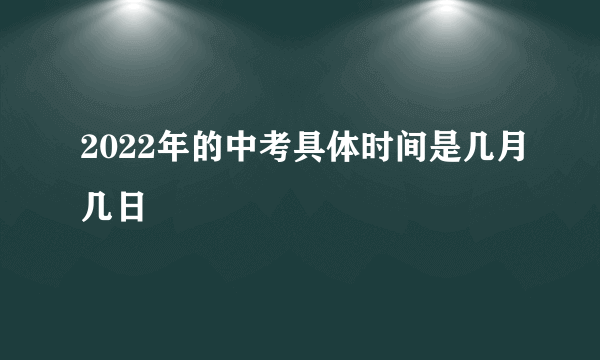 2022年的中考具体时间是几月几日