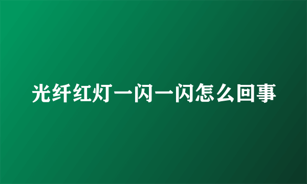 光纤红灯一闪一闪怎么回事