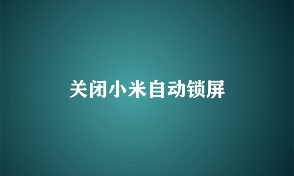 关闭小米自动锁屏