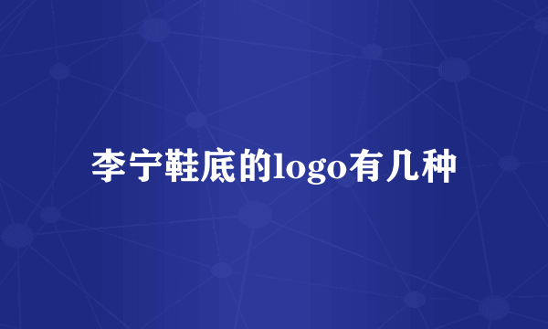 李宁鞋底的logo有几种