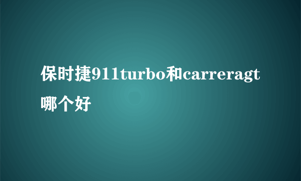 保时捷911turbo和carreragt哪个好