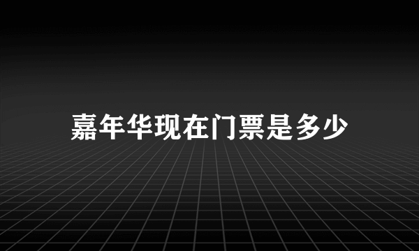 嘉年华现在门票是多少