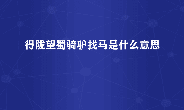 得陇望蜀骑驴找马是什么意思