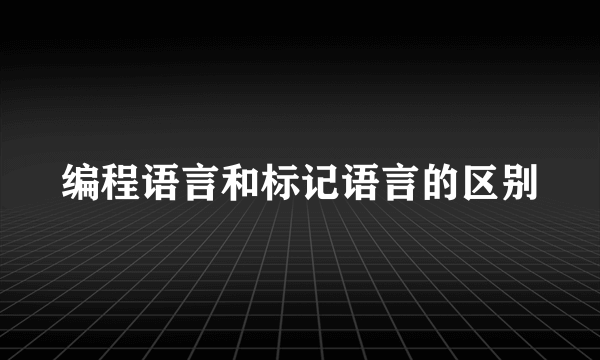 编程语言和标记语言的区别