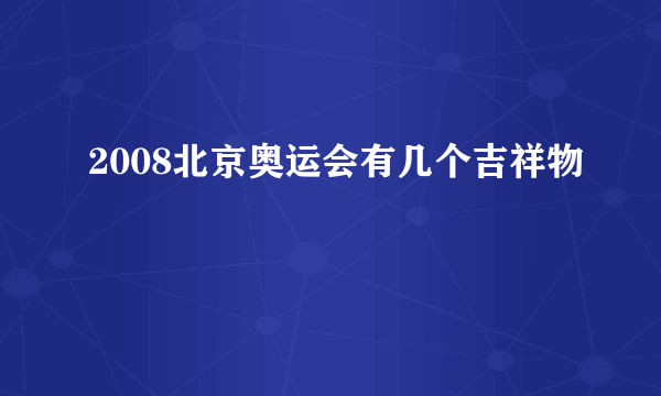 2008北京奥运会有几个吉祥物﹖