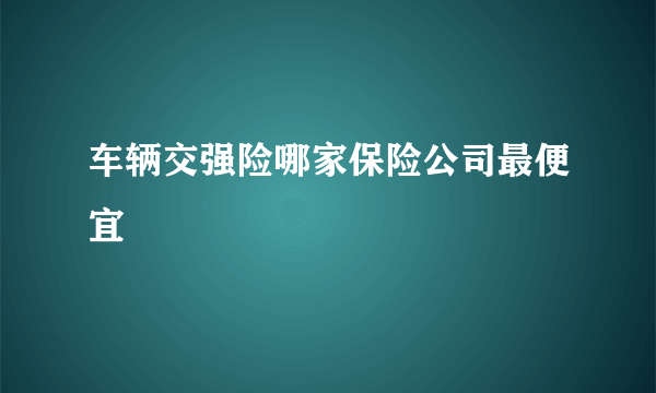 车辆交强险哪家保险公司最便宜