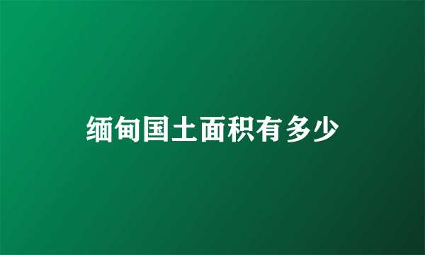 缅甸国土面积有多少