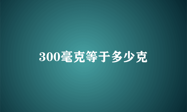 300毫克等于多少克