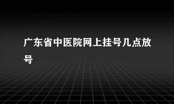 广东省中医院网上挂号几点放号