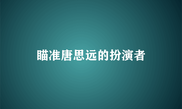 瞄准唐思远的扮演者